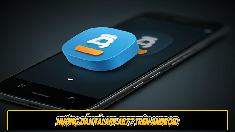 Hướng dẫn Tải app Ab77 trên Android